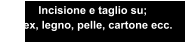 Incisione e taglio su; Plex, legno, pelle, cartone ecc.