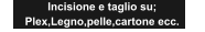 Incisione e taglio su; Plex,Legno,pelle,cartone ecc.